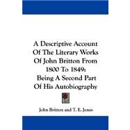 Descriptive Account of the Literary Works of John Britton from 1800 To 1849 : Being A Second Part of His Autobiography by Britton, John, 9781430449294
