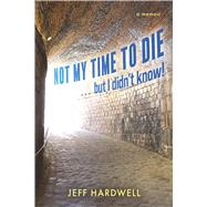 Not My Time To Die . . . But I Didn't Know! by Hardwell, Jeff, 9798317809294