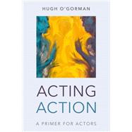 Acting Action A Primer for Actors by O'Gorman, Hugh, 9781538139295
