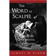 The Word As Scalpel A History of Medical Sociology by Bloom, Samuel W., 9780195149296