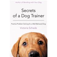 Secrets of a Dog Trainer Fast and Easy Fixes for Common Dog Problems by Schade, Victoria, 9781118509296