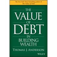 The Value of Debt in Building Wealth Creating Your Glide Path to a Healthy Financial L.I.F.E. by Anderson, Thomas J., 9781119049296