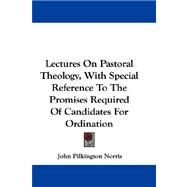 Lectures on Pastoral Theology, With Special Reference to the Promises Required of Candidates for Ordination by Norris, John Pilkington, 9780548289297