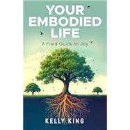 Your Embodied Life: A Field Guide to Joy by Kelly King, 9781636989297