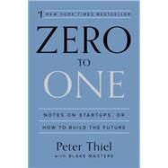 Zero to One Notes on Startups, or How to Build the Future by Thiel, Peter; Masters, Blake, 9780804139298