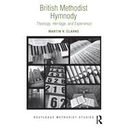 British Methodist Hymnody: Theology, Heritage, and Experience by Clarke; Martin V., 9781472469298