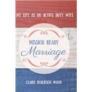 Mission Ready Marriage My Life As An Active Duty Wife by Wood, Claire, 9781631929298