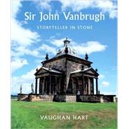 Sir John Vanbrugh : Storyteller in Stone by Vaughan Hart, 9780300119299