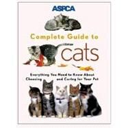 ASPCA Complete Guide to Cats Everything You Need to Know About Choosing and Caring for Your Pet by Richards, James, 9780811819299