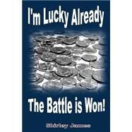 I'm Lucky Already the Battle Is Won! by James, Shirley, 9781505289299