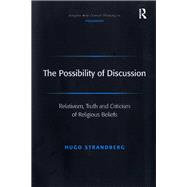 The Possibility of Discussion: Relativism, Truth and Criticism of Religious Beliefs by Strandberg,Hugo, 9781138259300