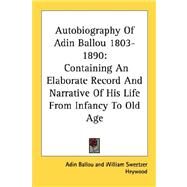 Autobiography of Adin Ballou 1803-1890: Containing an Elaborate Record and Narrative of His Life from Infancy to Old Age by Ballou, Adin, 9781430449300