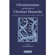 Christianization and the Rise of Christian Monarchy: Scandinavia, Central Europe and Rus' c.900–1200 by Edited by Nora Berend, 9780521169301