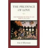 The Prudence of Love How Possessing the Virtue of Love Benefits the Lover by Silverman, Eric J., 9780739139301