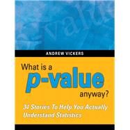 What is a p-value anyway? 34 Stories to Help You Actually Understand Statistics by Vickers, Andrew J., 9780321629302