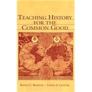 Teaching History for the Common Good by Barton, Keith C.; Levstik, Linda S., 9780805839302