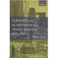 Curiosity and the Aesthetics of Travel Writing, 1770-1840 `From an Antique Land' by Leask, Nigel, 9780199269303