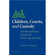 Children, Courts, and Custody: Interdisciplinary Models for Divorcing Families by Andrew I. Schepard, 9780521529303