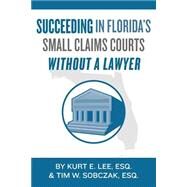 Succeeding in Florida's Small Claims Courts Without a Lawyer by Lee, Kurt E.; Sobczak, Tim W., 9781500499303