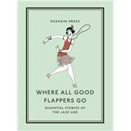 Where All Good Flappers Go Essential Stories of the Jazz Age by Various; Fitzgerald, F. Scott; Fitzgerald, Zelda; Loos, Anita; Parker, Dorothy, 9781782279303