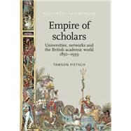 Empire of scholars Universities, networks and the British academic world, 18501939 by Pietsch, Tamson, 9780719099304