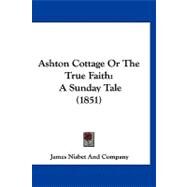 Ashton Cottage or the True Faith : A Sunday Tale (1851) by James Nisbet & Co, 9781120159304