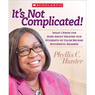It's Not Complicated! What I Know for Sure About Helping Our Students of Color Become Successful Readers by Hunter, Phyllis, 9780545439305