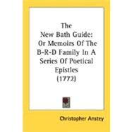 New Bath Guide : Or Memoirs of the B-R-D Family in A Series of Poetical Epistles (1772) by Anstey, Christopher, 9780548579305