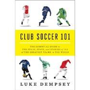 Club Soccer 101 The Essential Guide to the Stars, Stats, and Stories of 101 of the Greatest Teams in the World by Dempsey, Luke, 9780393349306