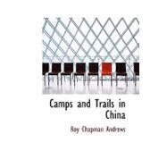 Camps and Trails in China : A Narrative of Exploration Adventure and Sport I by Andrews, Roy Chapman, 9781426459306