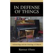 In Defense of Things Archaeology and the Ontology of Objects by Olsen, Bjrnar, 9780759119307
