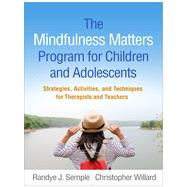 The Mindfulness Matters Program for Children and Adolescents Strategies, Activities, and Techniques for Therapists and Teachers by Semple, Randye J.; Willard, Christopher; Miller, Lisa, 9781462539307