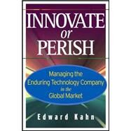 Innovate or Perish Managing the Enduring Technology Company in the Global Market by Kahn, Edward, 9780471779308
