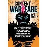 Content Warfare How to find your audience, tell your story and win the battle for attention by Hanley, Ryan, 9780986369308