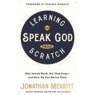 Learning to Speak God from Scratch Why Sacred Words Are Vanishing--and How We Can Revive Them by Merritt, Jonathan; Niequist, Shauna, 9781601429308