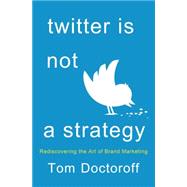 Twitter is Not a Strategy Rediscovering the Art of Brand Marketing by Doctoroff, Tom, 9781137279309