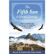 The Fifth Sun - A Storm's Coming... When the Eagle and the Condor Fly Together, the Age of Peace will Manifest. by Husfelt, Rev. Dr. JC; Husfelt, Rev. Sherry, 9781667859309