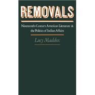 Removals Nineteenth-Century American Literature and the Politics of Indian Affairs by Maddox, Lucy, 9780195069310