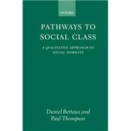 Pathways to Social Class A Qualitative Approach to Social Mobility by Bertaux, Daniel; Thompson, Paul; Andorka, Rudolf; Bertaux-Wiame, Isabelle; Contini, Giovanni; Elliott, Brian; Savage, Mike; Vincent, David, 9780198279310