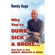 Why You're Dumb, Sick and Broke...And How to Get Smart, Healthy and Rich! by Gage, Randy, 9780470049310
