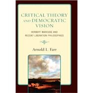 Critical Theory and Democratic Vision Herbert Marcuse and Recent Liberation Philosophies by Farr, Arnold L., 9780739119310