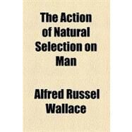 The Action of Natural Selection on Man by Wallace, Alfred Russel, 9781458859310