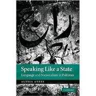 Speaking Like a State: Language and Nationalism in Pakistan by Alyssa Ayres, 9780521519311