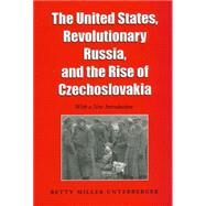 The United States, Revolutionary Russia, and the Rise of Czechoslovakia by Unterberger, Betty Miller, 9780890969311