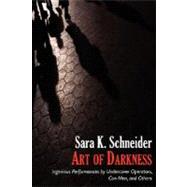 Art of Darkness : Ingenious Performances by Undercover Operators, con Men, and Others by Schneider, Sara K., 9780979309311