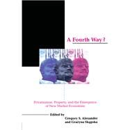A Fourth Way?: Privatization, Property, and the Emergence of New Market Economies by Alexander,Gregory S., 9781138459311
