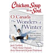 Chicken Soup for the Soul: O Canada The Wonders of Winter 101 Stories about Bad Weather, Good Times, and Great Sports by Canfield, Jack; Hansen, Mark Victor; Newmark, Amy; Matthews, Janet, 9781611599312