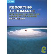 Resorting to Romance : How the Banyan Tree Made a Brand Fit for Paradise by Milligan, Andy, 9781904879312