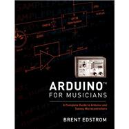 Arduino for Musicians A Complete Guide to Arduino and Teensy Microcontrollers by Edstrom, Brent, 9780199309313