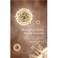 Managing Global Health Security The World Health Organization and Disease Outbreak Control by Kamradt-Scott, Adam, 9780230369313